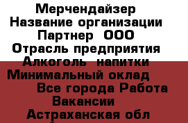 Мерчендайзер › Название организации ­ Партнер, ООО › Отрасль предприятия ­ Алкоголь, напитки › Минимальный оклад ­ 30 000 - Все города Работа » Вакансии   . Астраханская обл.,Астрахань г.
